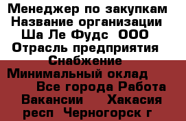 Менеджер по закупкам › Название организации ­ Ша-Ле-Фудс, ООО › Отрасль предприятия ­ Снабжение › Минимальный оклад ­ 40 000 - Все города Работа » Вакансии   . Хакасия респ.,Черногорск г.